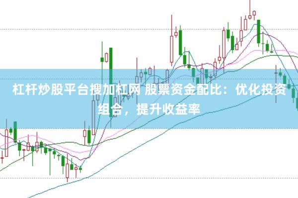 杠杆炒股平台搜加杠网 股票资金配比：优化投资组合，提升收益率