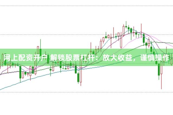网上配资开户 解锁股票杠杆：放大收益，谨慎操作