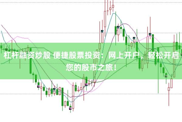 杠杆融资炒股 便捷股票投资：网上开户，轻松开启您的股市之旅！