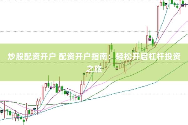 炒股配资开户 配资开户指南：轻松开启杠杆投资之旅