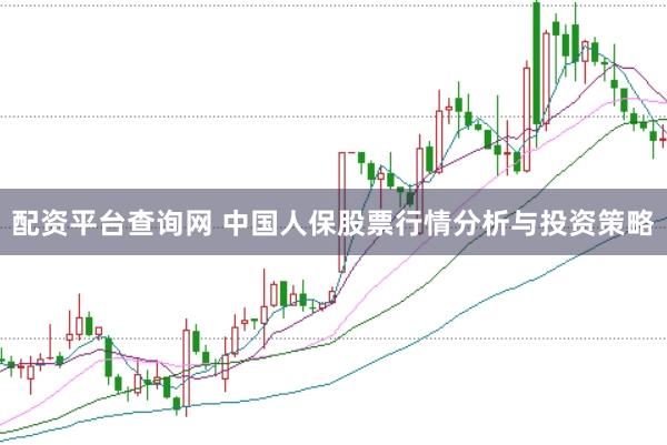 配资平台查询网 中国人保股票行情分析与投资策略