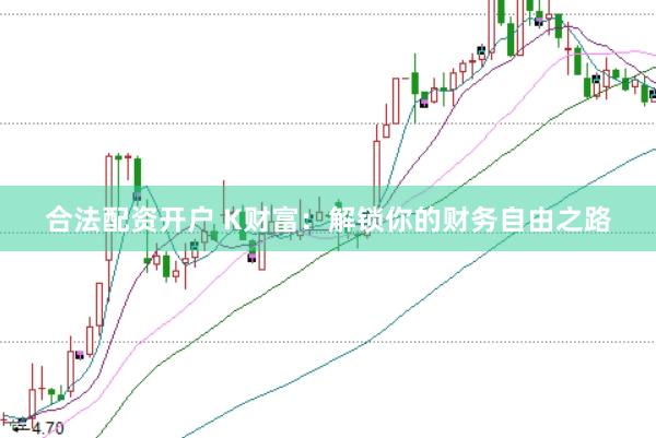 合法配资开户 K财富：解锁你的财务自由之路