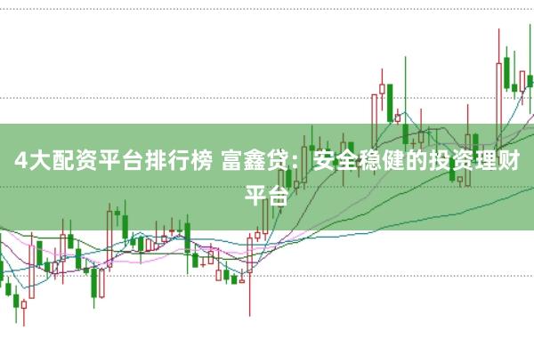 4大配资平台排行榜 富鑫贷：安全稳健的投资理财平台