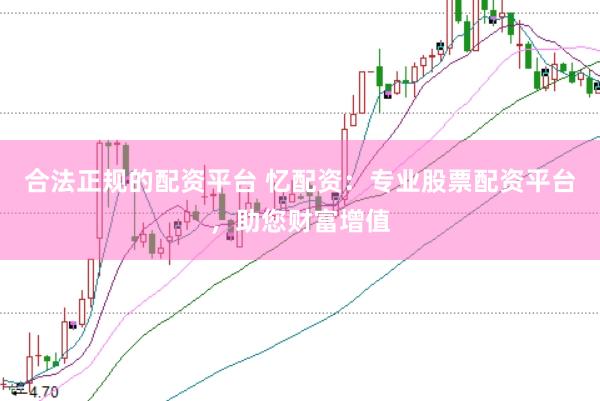 合法正规的配资平台 忆配资：专业股票配资平台，助您财富增值
