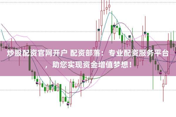 炒股配资官网开户 配资部落：专业配资服务平台，助您实现资金增值梦想！