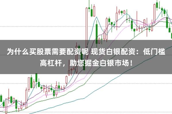 为什么买股票需要配资呢 现货白银配资：低门槛高杠杆，助您掘金白银市场！