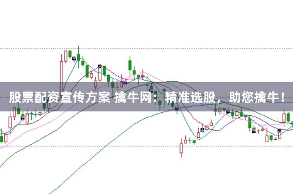 股票配资宣传方案 擒牛网：精准选股，助您擒牛！