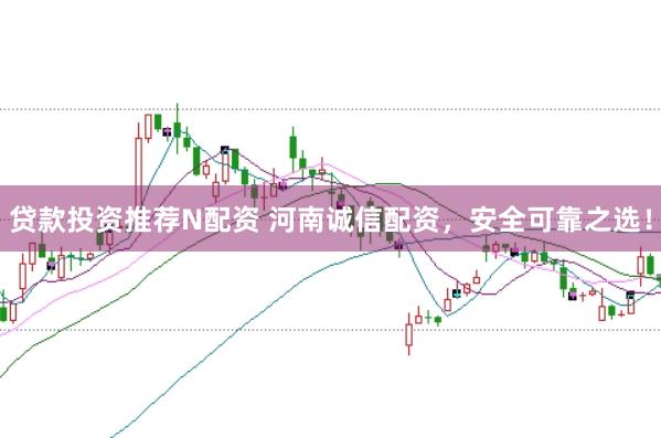 贷款投资推荐N配资 河南诚信配资，安全可靠之选！