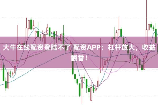 大牛在线配资登陆不了 配资APP：杠杆放大，收益翻番！