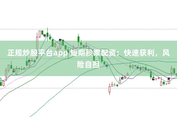 正规炒股平台app 短期股票配资：快速获利，风险自担