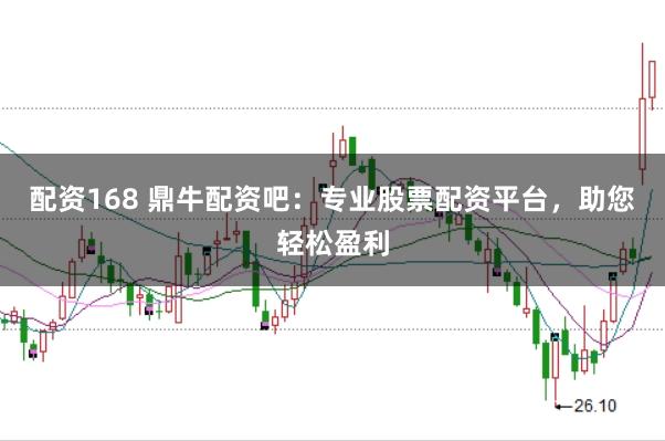 配资168 鼎牛配资吧：专业股票配资平台，助您轻松盈利