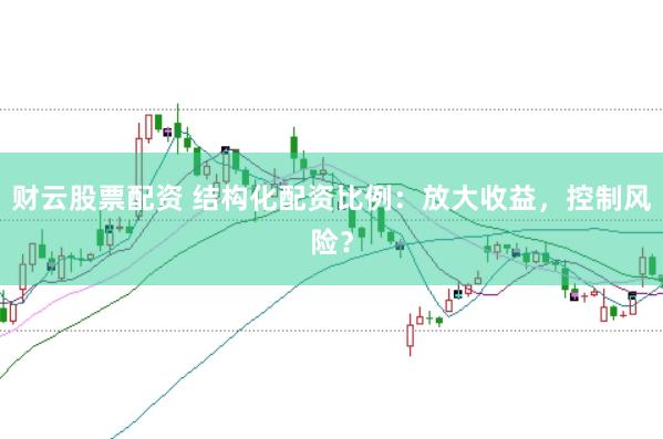 财云股票配资 结构化配资比例：放大收益，控制风险？