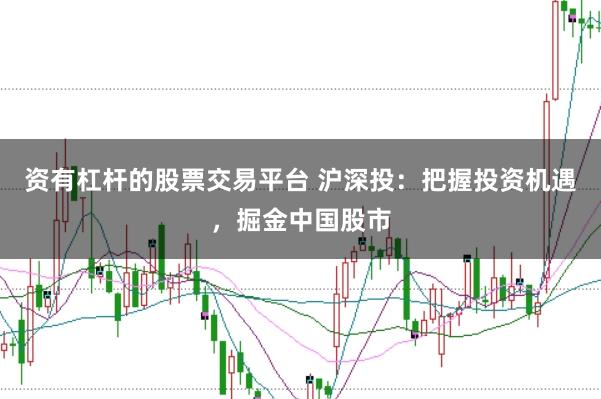 资有杠杆的股票交易平台 沪深投：把握投资机遇，掘金中国股市