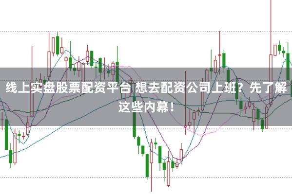 线上实盘股票配资平台 想去配资公司上班？先了解这些内幕！