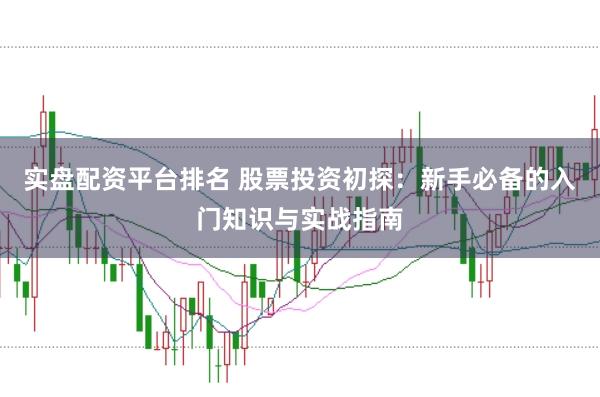 实盘配资平台排名 股票投资初探：新手必备的入门知识与实战指南