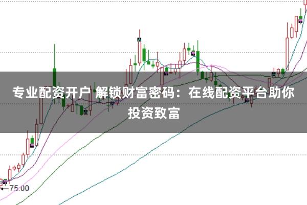 专业配资开户 解锁财富密码：在线配资平台助你投资致富