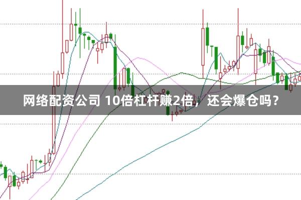 网络配资公司 10倍杠杆赚2倍，还会爆仓吗？