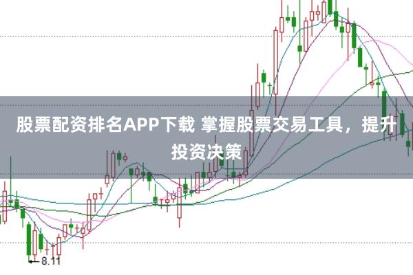 股票配资排名APP下载 掌握股票交易工具，提升投资决策