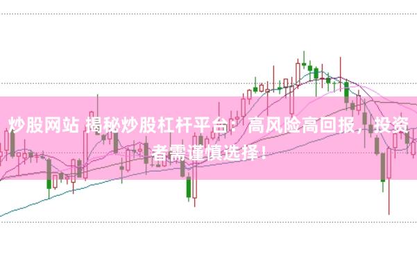 炒股网站 揭秘炒股杠杆平台：高风险高回报，投资者需谨慎选择！