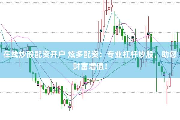 在线炒股配资开户 炫多配资：专业杠杆炒股，助您财富增值！