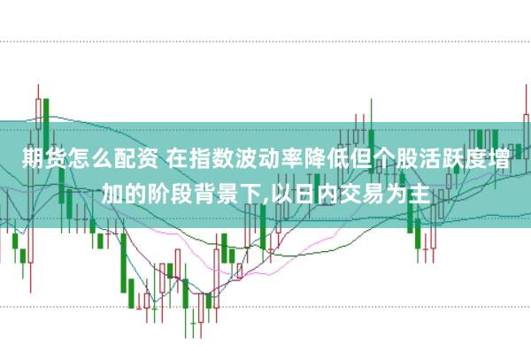 期货怎么配资 在指数波动率降低但个股活跃度增加的阶段背景下,以日内交易为主