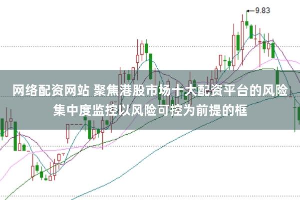 网络配资网站 聚焦港股市场十大配资平台的风险集中度监控以风险可控为前提的框