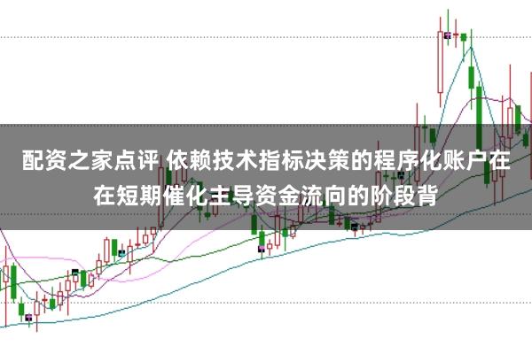 配资之家点评 依赖技术指标决策的程序化账户在在短期催化主导资金流向的阶段背
