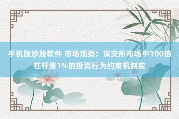 手机版炒股软件 市场观察：深交所市场中100倍杠杆涨1%的投资行为约束机制实