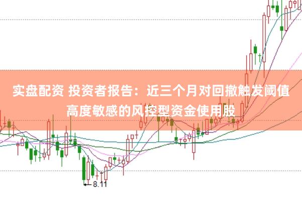 实盘配资 投资者报告：近三个月对回撤触发阈值高度敏感的风控型资金使用股