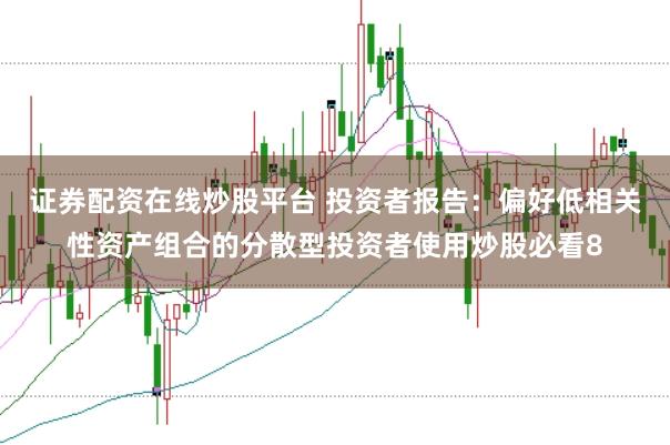 证券配资在线炒股平台 投资者报告：偏好低相关性资产组合的分散型投资者使用炒股必看8