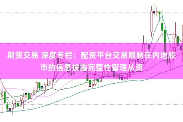 期货交易 深度专栏：配资平台交易限制在内地股市的信息披露完整性管理从资