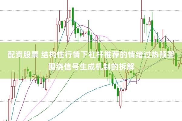 配资股票 结构性行情下杠杆推荐的情绪过热预警围绕信号生成机制的拆解