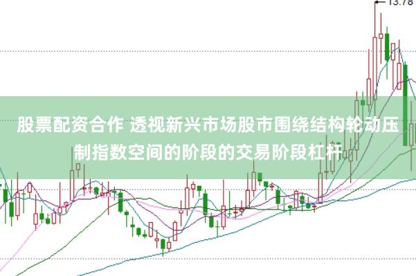 股票配资合作 透视新兴市场股市围绕结构轮动压制指数空间的阶段的交易阶段杠杆