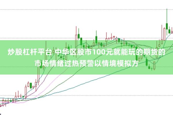 炒股杠杆平台 中华区股市100元就能玩的期货的市场情绪过热预警以情境模拟方