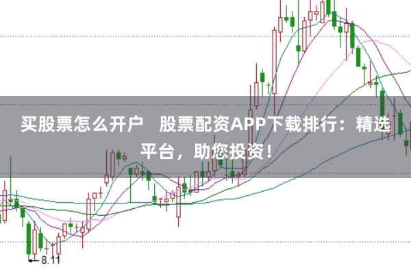 买股票怎么开户   股票配资APP下载排行：精选平台，助您投资！