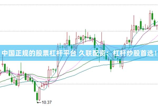 中国正规的股票杠杆平台 久联配资：杠杆炒股首选！