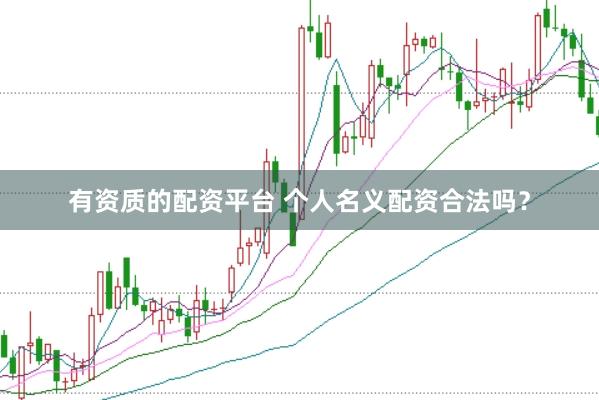 有资质的配资平台 个人名义配资合法吗？