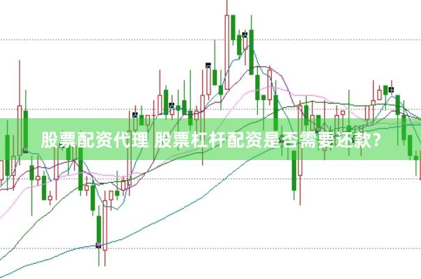 股票配资代理 股票杠杆配资是否需要还款？