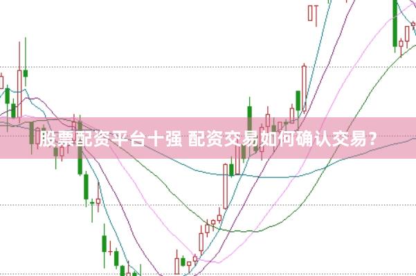 股票配资平台十强 配资交易如何确认交易？