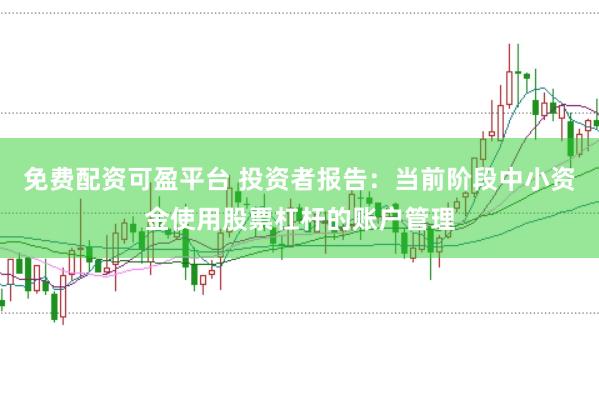 免费配资可盈平台 投资者报告：当前阶段中小资金使用股票杠杆的账户管理