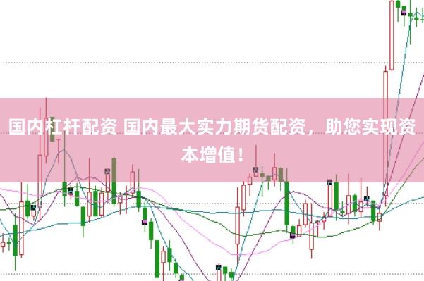 国内杠杆配资 国内最大实力期货配资，助您实现资本增值！