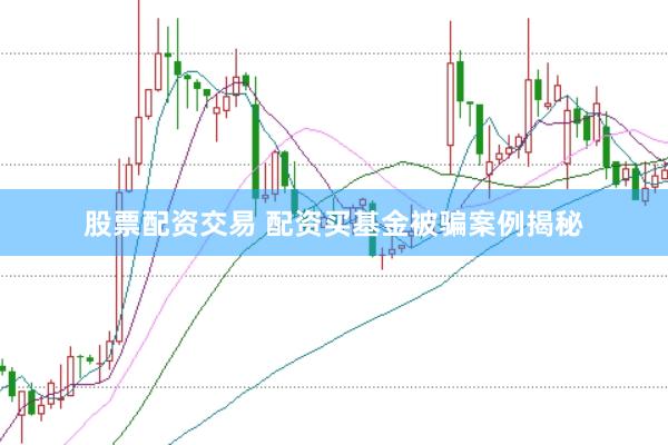 股票配资交易 配资买基金被骗案例揭秘