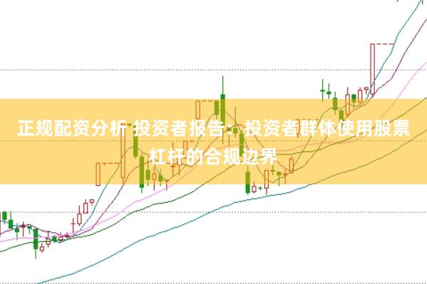 正规配资分析 投资者报告：投资者群体使用股票杠杆的合规边界