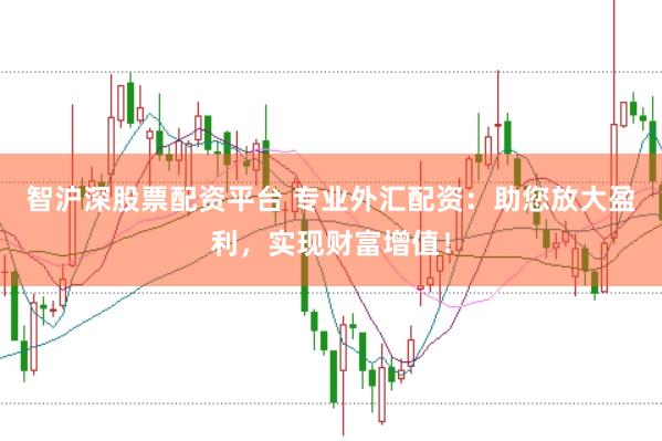 智沪深股票配资平台 专业外汇配资：助您放大盈利，实现财富增值！